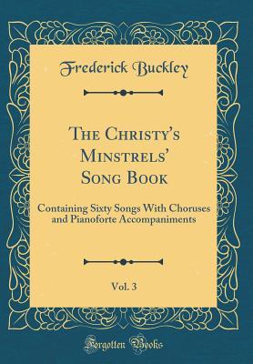 The Christy's Minstrels' Song Book, Vol. 3: Containing Sixty Songs With Choruses and Pianoforte Accompaniments (Classic Reprint)