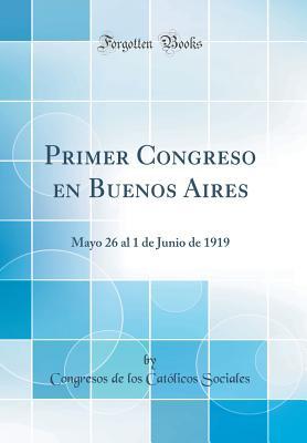Primer Congreso en Buenos Aires: Mayo 26 al 1 de Junio de 1919 (Classic Reprint) (Spanish Edition)
