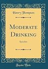 Moderate Drinking: Speeches (Classic Reprint) Moderate Drinking: Speeches (Classic Reprint)