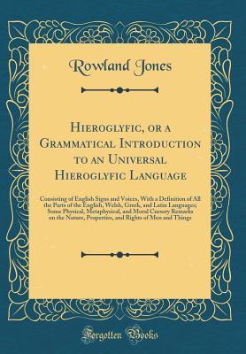 Hieroglyfic, or a Grammatical Introduction to an Universal Hieroglyfic Language: Consisting of English Signs and Voices, With a Definition of All the Parts of the English, Welsh, Greek, and Latin Lang