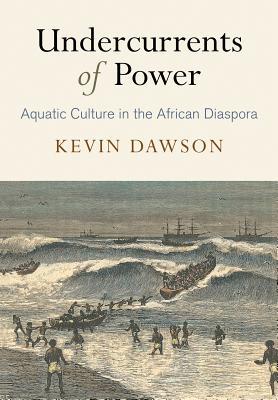 Undercurrents of Power: Aquatic Culture in the African Diaspora (The Early Modern Americas)