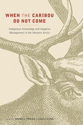 When the Caribou Do Not Come: Indigenous Knowledge and Adaptive Management in the Western Arctic (Hardcover)