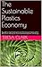 The Sustainable Plastics Economy: A guide to implementing Circular Economy principles within the plastic industry for sustainable development and design