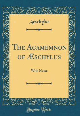 The Agamemnon of Æschylus: With Notes