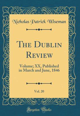 The Dublin Review, Vol. 20: Volume; XX, Published in March and June, 1846 (Classic Reprint)