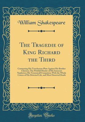 The Tragedie of King Richard the Third: Contayning His Treacherous Plots Against His Brother Clarence; The Pittifull Murder of His Innocent Nephewes; ... of His Detested Life, and Most Deserved Death