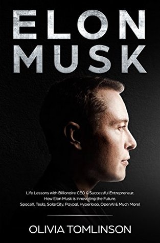 Elon Musk: Life Lessons with Billionaire CEO & Successful Entrepreneur. How Elon Musk is Innovating the Future. SpaceX, Tesla, SolarCity, Paypal, Hyperloop, OpenAI & Much More! (Kindle Edition)