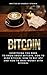 Bitcoin: Everything You Need to Know about Bitcoin, how to Mine Bitcoin, how to Buy BTC and how to Make Money with Bitcoin