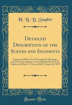 Detailed Description of the Scenes and Incidents: Connected With a Trip Through the Mountains and Parks of Colorado, as Accomplished by H. B. B. Stapler, and Harry T. Gause, July 21 August 20, 1871 (C