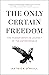 The Only Certain Freedom: T...