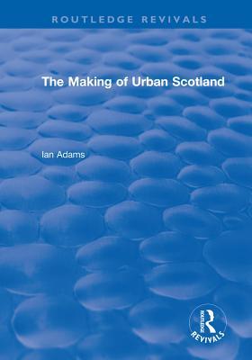 : The Making of Urban Scotland (1978) (Routledge Revivals)