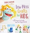 Low-Mess Crafts for Kids: 72 Projects to Create Your Own Magical Worlds Low-Mess Crafts for Kids: 72 Projects to Create Your Own Magical Worlds