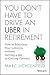 You Don't Have to Drive an Uber in Retirement: How to Maintain Your Lifestyle without Getting a Job or Cutting Corners