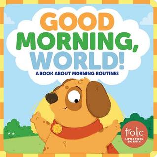 Good Morning, World!: A Book about Morning Routines (Frolic First Faith)