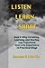 Listen Learn Share: How & Why Listening, Learning and Sharing can Transform Your Life Experience In Practical Ways