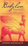 Babylon Revealed: Over 2,600 Years Ago Babylon Was Destroyed by God. Will It Happen Again?