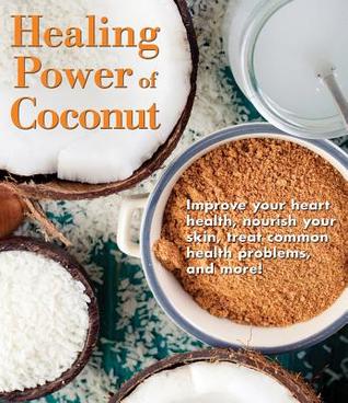 Healing Power of Coconut: Improve Your Heart Health, Nourish Your Skin, Treat Common Health Problems, and More! (256 Pages)