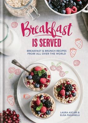 Breakfast is Served: Breakfast and Brunch Recipes from All Over the World