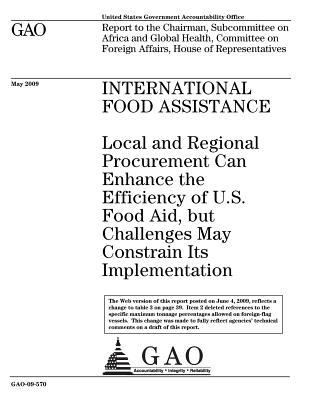 International Food Assistance: Local and Regional Procurement Can Enhance the Efficiency of U.S. Food Aid, But Challenges May Constrain Its Implementation