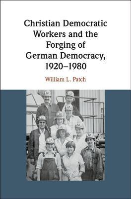 Christian Democratic Workers and the Forging of German Democracy, 1920–1980