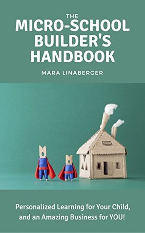 The Micro-School Builder's Handbook: Personalized Learning for Your Child, and an Amazing Business for You (Kindle Edition)