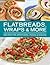 Flatbreads, Wraps & More: Recipes for Appetizers, Pizzas & Snacks