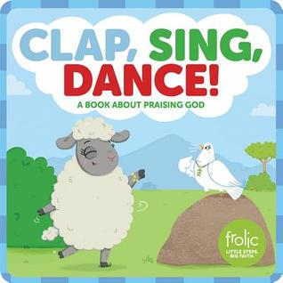 Clap, Sing, Dance!: A Book about Praising God (Frolic First Faith)