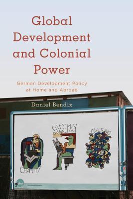 Global Development and Colonial Power: German Development Policy at Home and Abroad (Kilombo: International Relations and Colonial Questions)