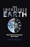 The Impossible Earth: What If Tomorrow’s Yesterday Wasn’t Today? The Impossible Earth: What If Tomorrow’s Yesterday Wasn’t Today?