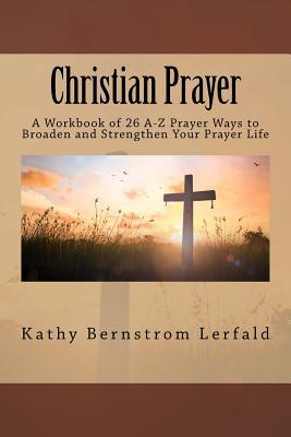 Christian Prayer: A Workbook of 26 A-Z Prayer Ways to Broaden and Strengthen Your Prayer Life