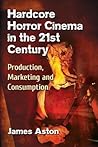 Hardcore Horror Cinema in the 21st Century: Production, Marketing and Consumption