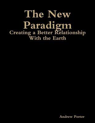 The New Paradigm: Creating a Better Relationship with the Earth