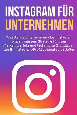 Instagram fuer Unternehmen: Was Sie als Unternehmen ueber Instagram wissen muessen (German Edition)