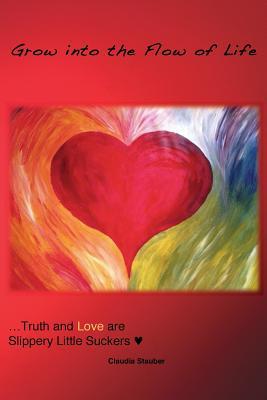 Grow into the Flow of Life: Truth and Love are Slippery Little Suckers