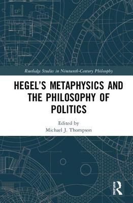Hegel’s Metaphysics and the Philosophy of Politics (Routledge Studies in Nineteenth-Century Philosophy)