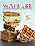 Waffles: Exciting New Ways to Use Your Waffle Maker