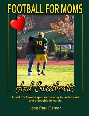 Football for Moms and Sweethearts: America's favorite sport made easy to understand and enjoyable to watch.