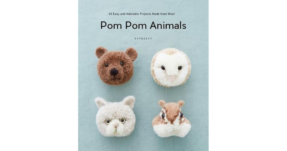Pom Pom Animals 45 Easy and Adorable Projects Made from Wool by trikotri