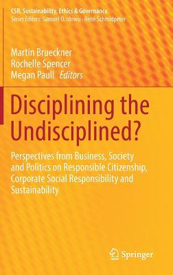 Disciplining the Undisciplined?: Perspectives from Business, Society and Politics on Responsible Citizenship, Corporate Social Responsibility and ... (CSR, Sustainability, Ethics & Governance)