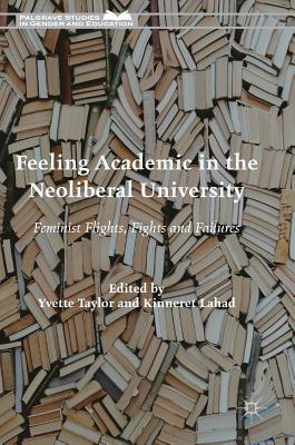 Feeling Academic in the Neoliberal University: Feminist Flights, Fights and Failures