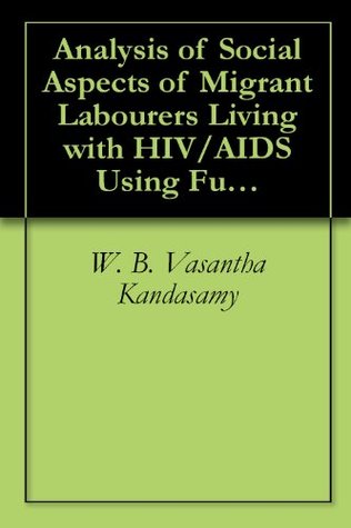 Analysis of Social Aspects of Migrant Labourers Living with HIV/AIDS Using Fuzzy Theory and Neutrosophic Cognitive Maps (Kindle Edition)