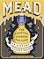 Mead: The Libations, Legends, and Lore of History's Oldest Drink