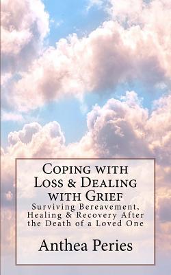 Coping with Loss & Dealing with Grief: Surviving Bereavement, Healing & Recovery After the Death of a Loved One (Books on Bereavement, Death and Grief)