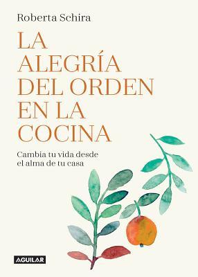 La alegría del orden en la cocina / The Joy of Tidying Up the Kitchen.: Cambia tu vida desde el alma de tu casa / Change Your Life Starting in the Heart of the Home