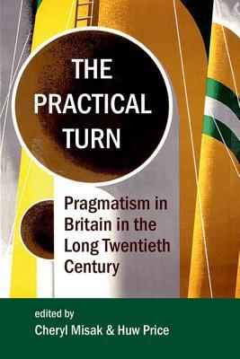 The Practical Turn: Pragmatism in the Long Twentieth Century (Proceedings of the British Academy: Themed volumes of essays in the humanities and social sciences, 210)
