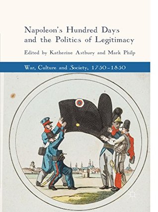 Napoleon's Hundred Days and the Politics of Legitimacy (War, Culture and Society, 1750–1850)