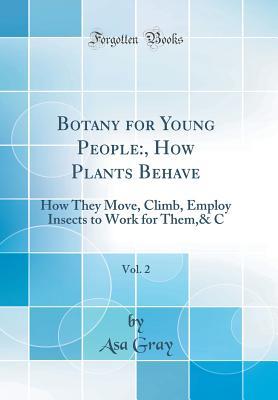 Botany for Young People: , How Plants Behave, Vol. 2: How They Move, Climb, Employ Insects to Work for Them,& C