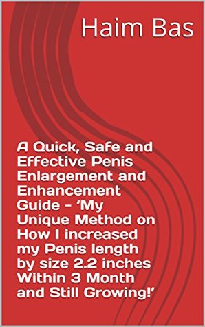 A Quick, Safe and Effective Penis Enlargement and Enhancement Guide - ‘My Unique Method on How I increased my Penis length by size 2.2 inches Within 3 Month and Still Growing!’ (Kindle Edition)