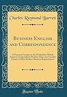 Business English and Correspondence: A Practical Treatise on the Methods by Which Expert Correspondents Produce Clear and Forceful Letters to Meet Modern Business Requirements (Classic Reprint)