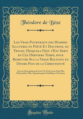 Les Vrais Pourtraits Des Hommes Illustres En Pi�t� Et Doctrine, Du Travail Desquels Dieu s'Est Servi En Ces Derniers Temps, Pour Remettre Sus La Vraye Religion En Divers Pays de la Chrestient�: Avec Les Descriptions de Leur Vie Et de Leurs Faits Plus M